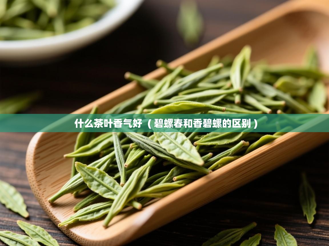  什么茶叶香气好  ( 碧螺春和香碧螺的区别 )