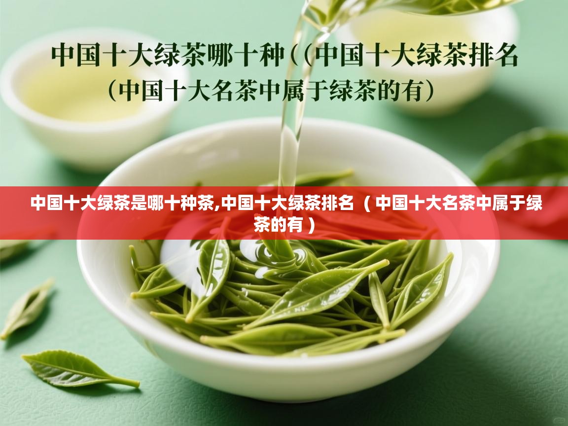  中国十大绿茶是哪十种茶,中国十大绿茶排名  ( 中国十大名茶中属于绿茶的有 )