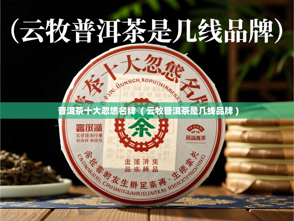  普洱茶十大忽悠名牌  ( 云牧普洱茶是几线品牌 )