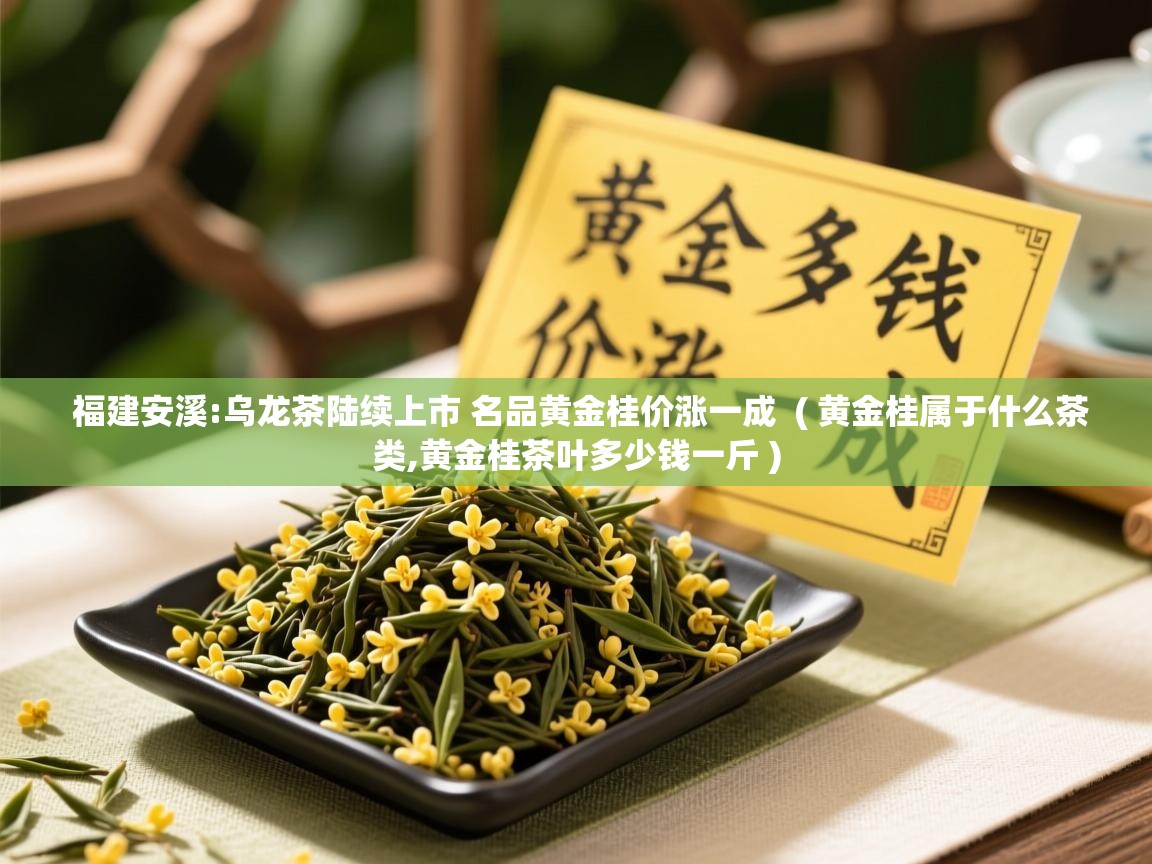 福建安溪:乌龙茶陆续上市 名品黄金桂价涨一成  ( 黄金桂属于什么茶类,黄金桂茶叶多少钱一斤 )