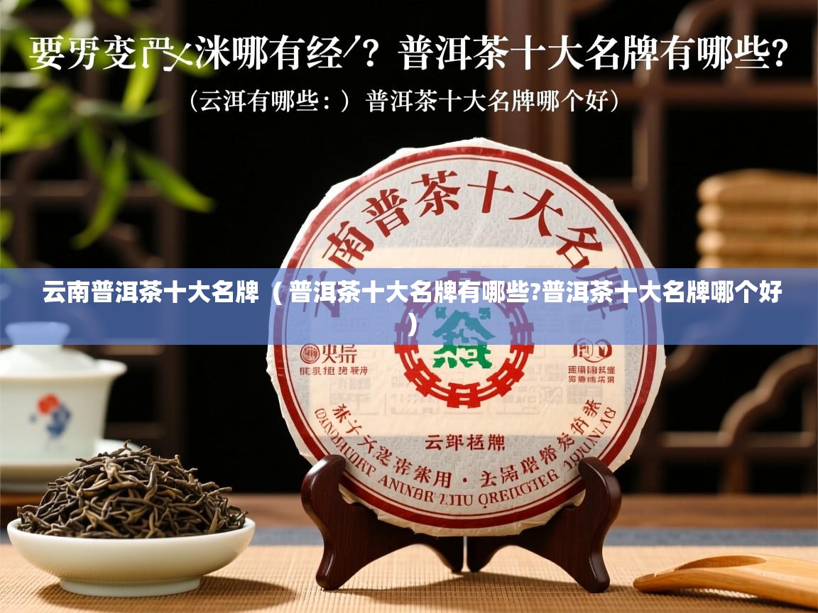  云南普洱茶十大名牌  ( 普洱茶十大名牌有哪些?普洱茶十大名牌哪个好 )