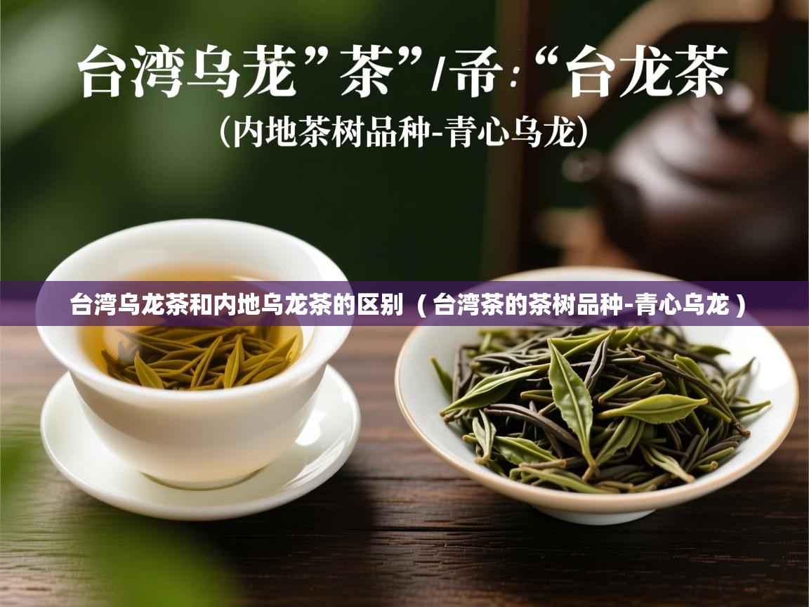  台湾乌龙茶和内地乌龙茶的区别  ( 台湾茶的茶树品种-青心乌龙 )