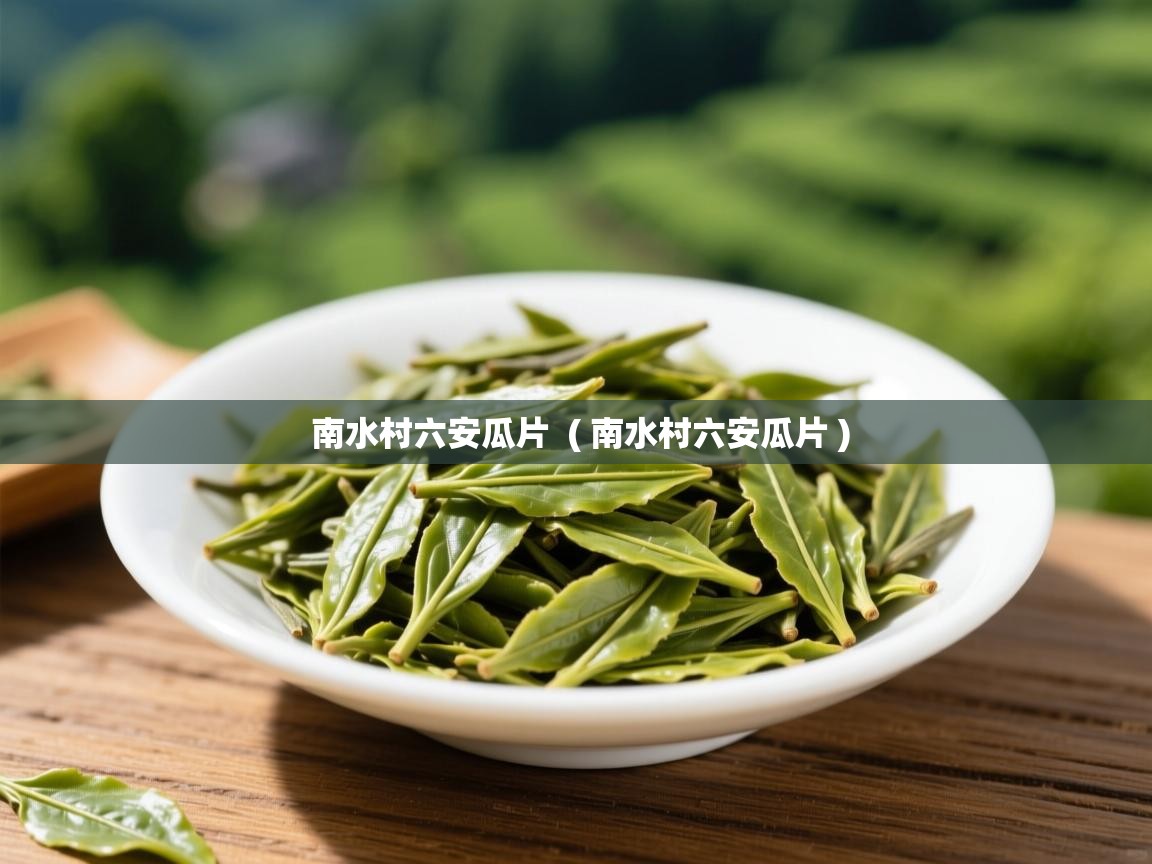 详细阅读: 南水村六安瓜片  ( 南水村六安瓜片 )  南水村六安瓜片  ( 南水村六安瓜片 )