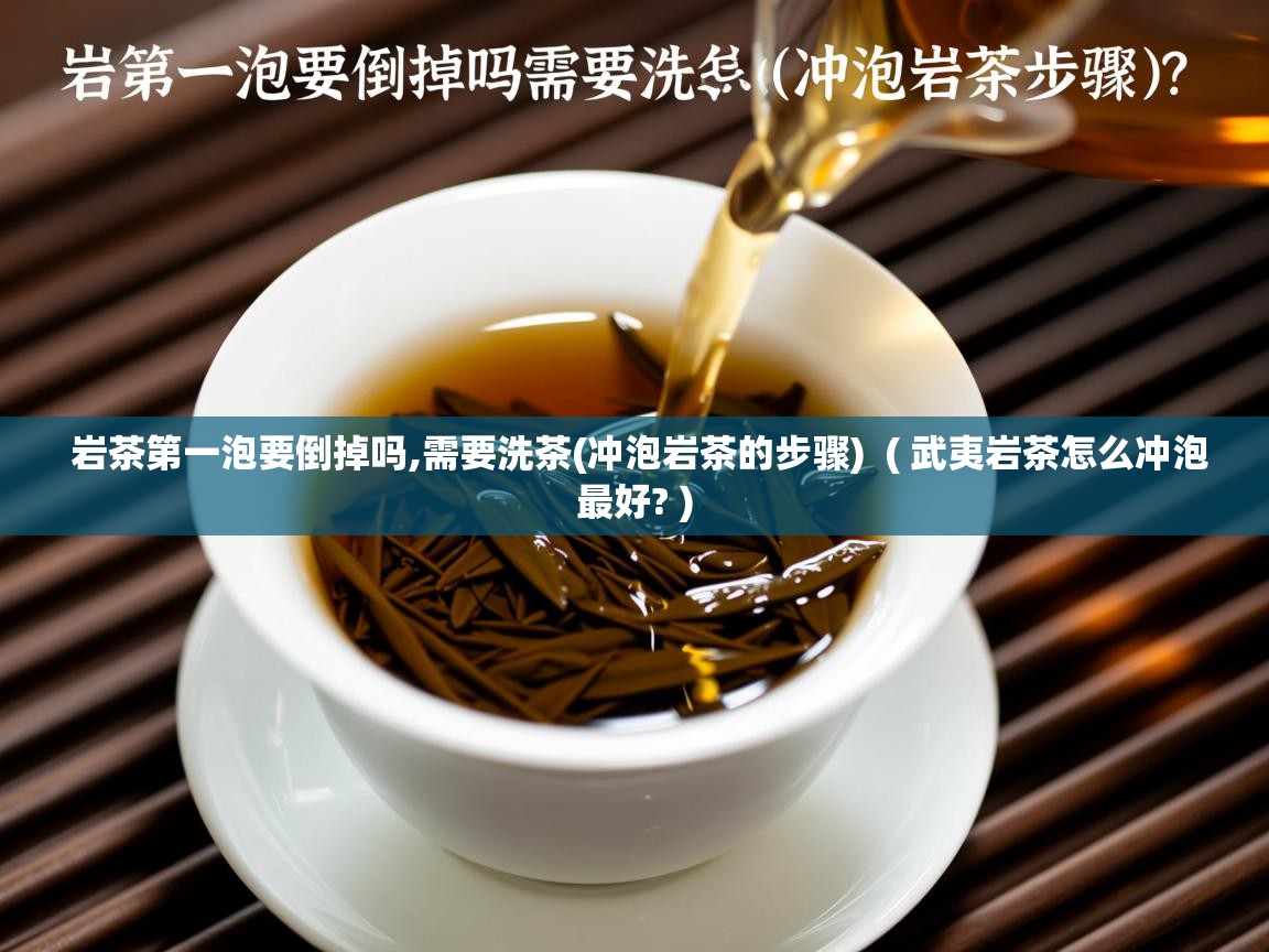  岩茶第一泡要倒掉吗,需要洗茶(冲泡岩茶的步骤)  ( 武夷岩茶怎么冲泡最好? )