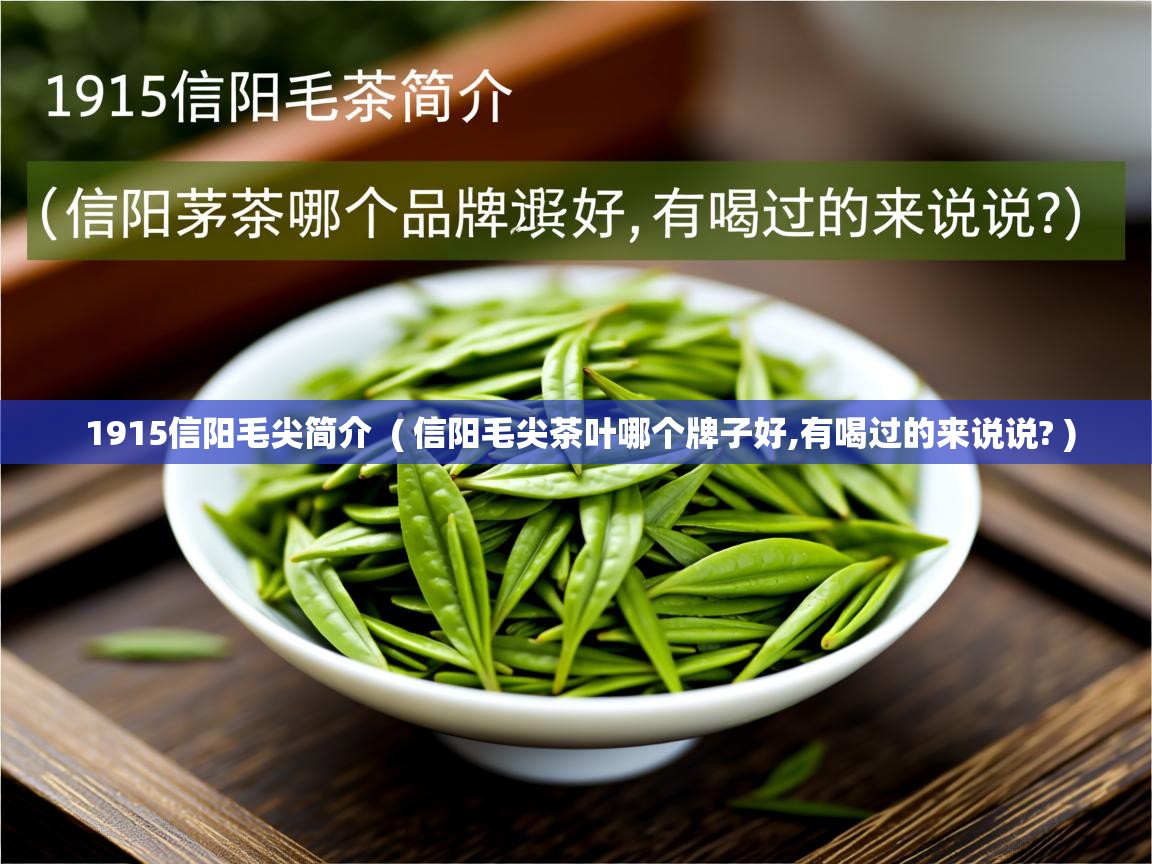 详细阅读: 1915信阳毛尖简介  ( 信阳毛尖茶叶哪个牌子好,有喝过的来说说? )  1915信阳毛尖简介  ( 信阳毛尖茶叶哪个牌子好,有喝过的来说说? )