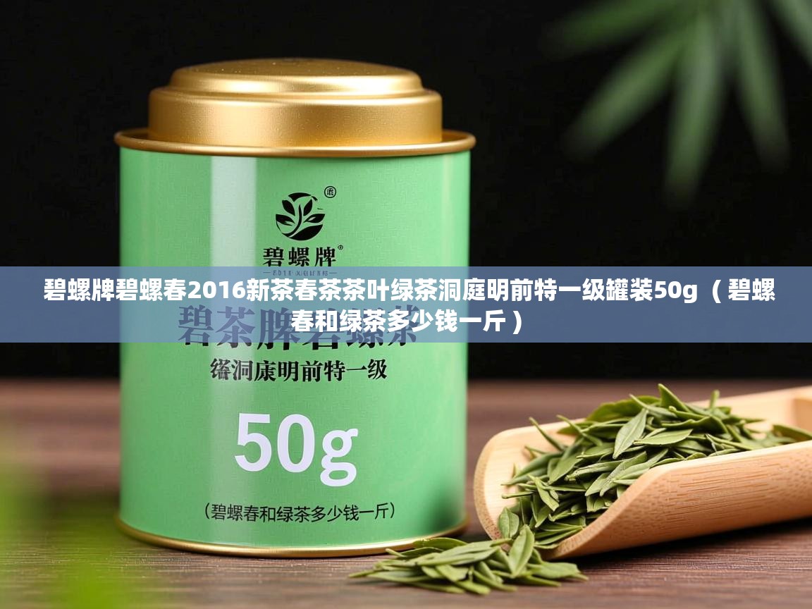  碧螺牌碧螺春2016新茶春茶茶叶绿茶洞庭明前特一级罐装50g  ( 碧螺春和绿茶多少钱一斤 )