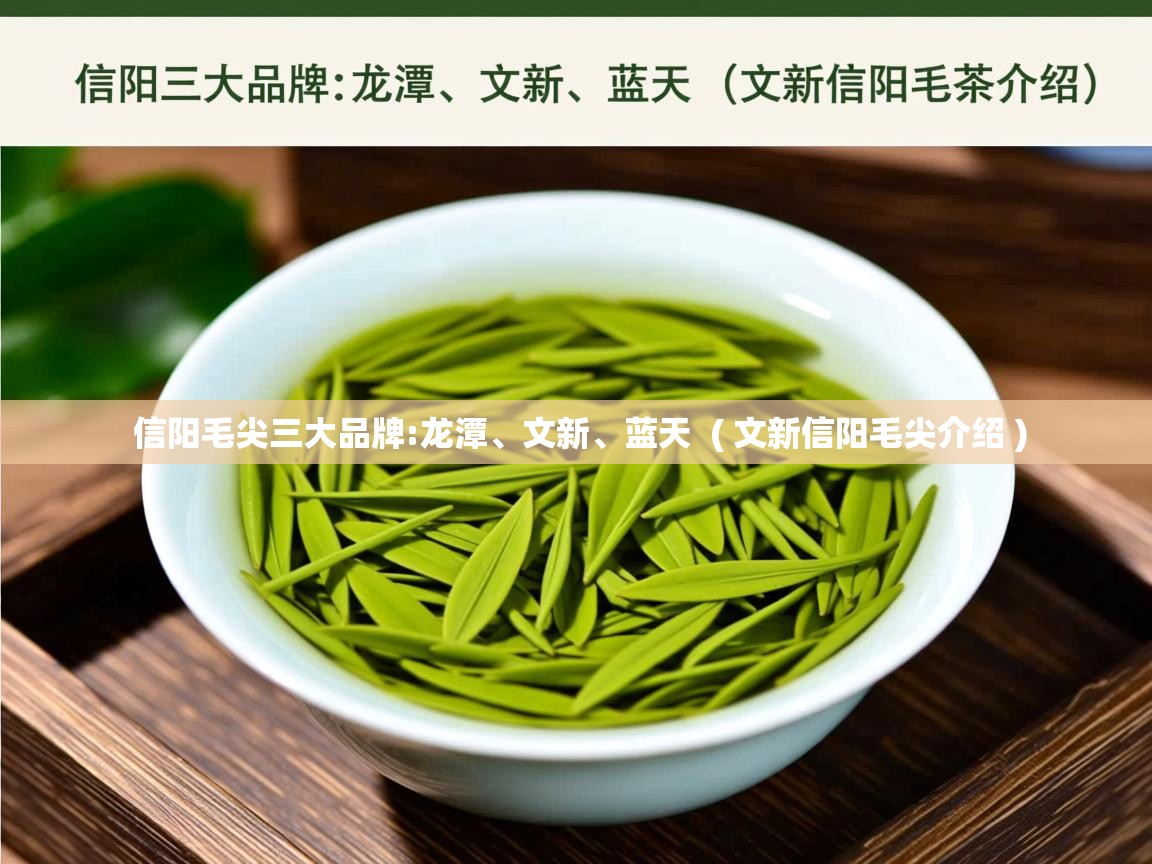 详细阅读: 信阳毛尖三大品牌:龙潭、文新、蓝天  ( 文新信阳毛尖介绍 )  信阳毛尖三大品牌:龙潭、文新、蓝天  ( 文新信阳毛尖介绍 )