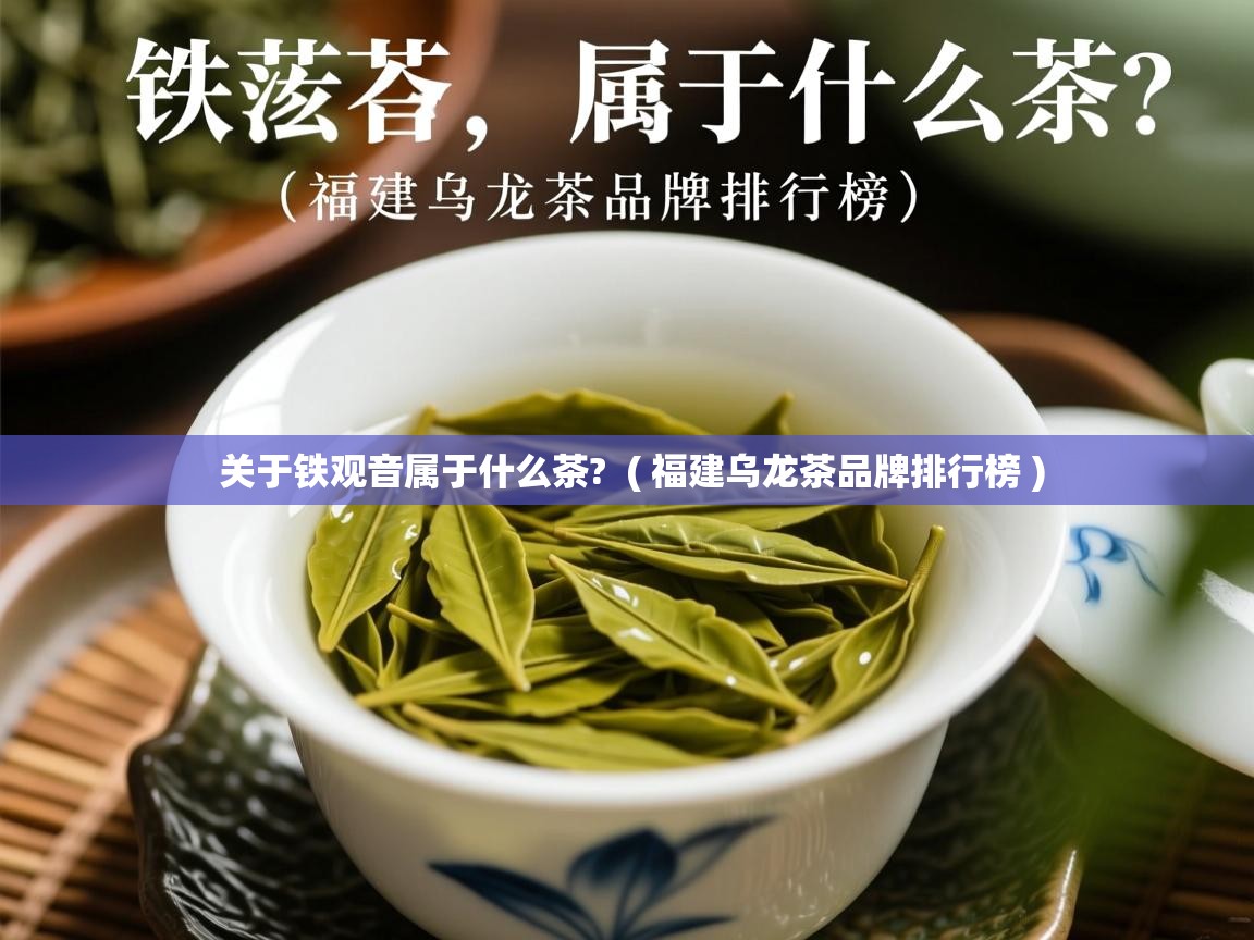 关于铁观音属于什么茶?  ( 福建乌龙茶品牌排行榜 )