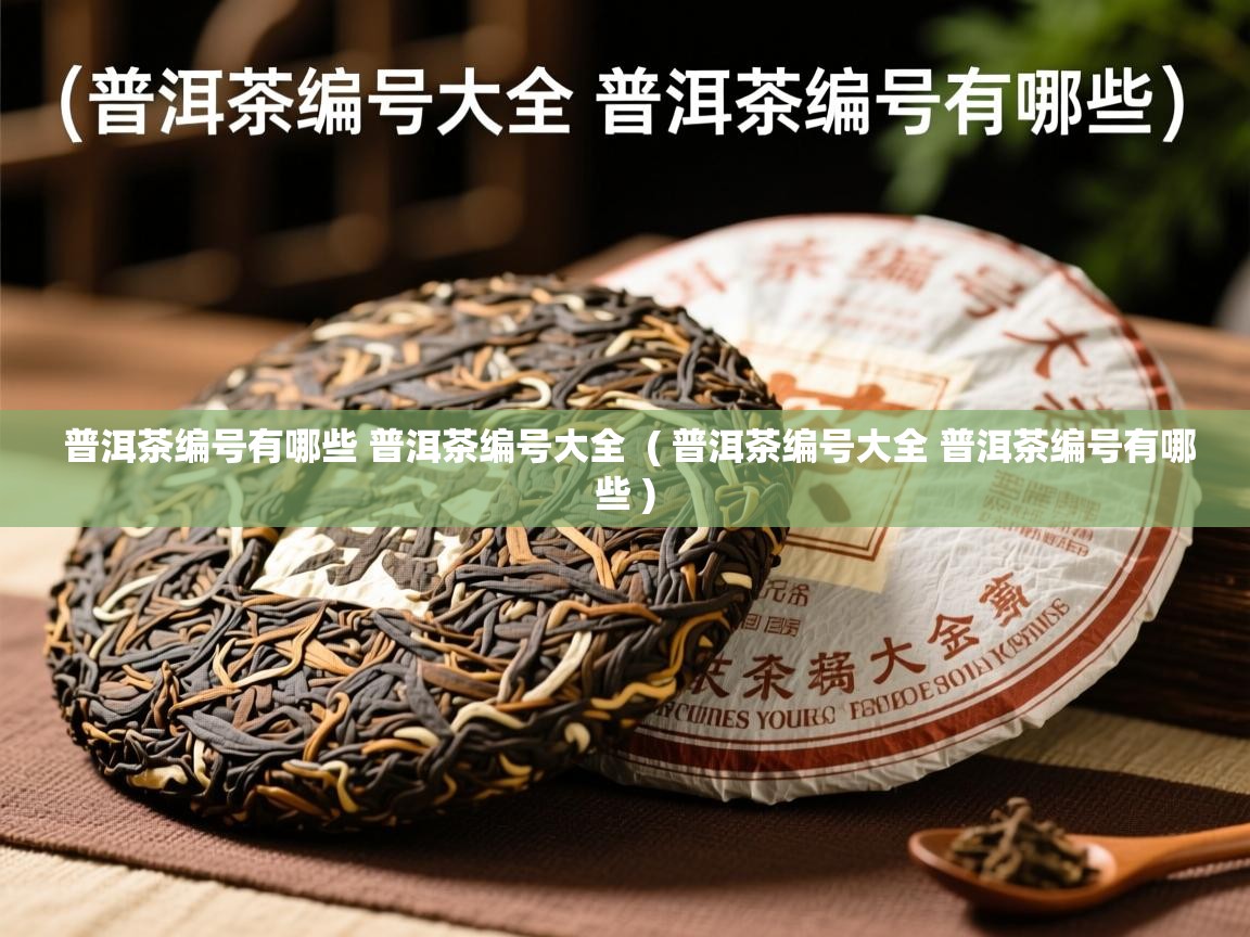  普洱茶编号有哪些 普洱茶编号大全  ( 普洱茶编号大全 普洱茶编号有哪些 )