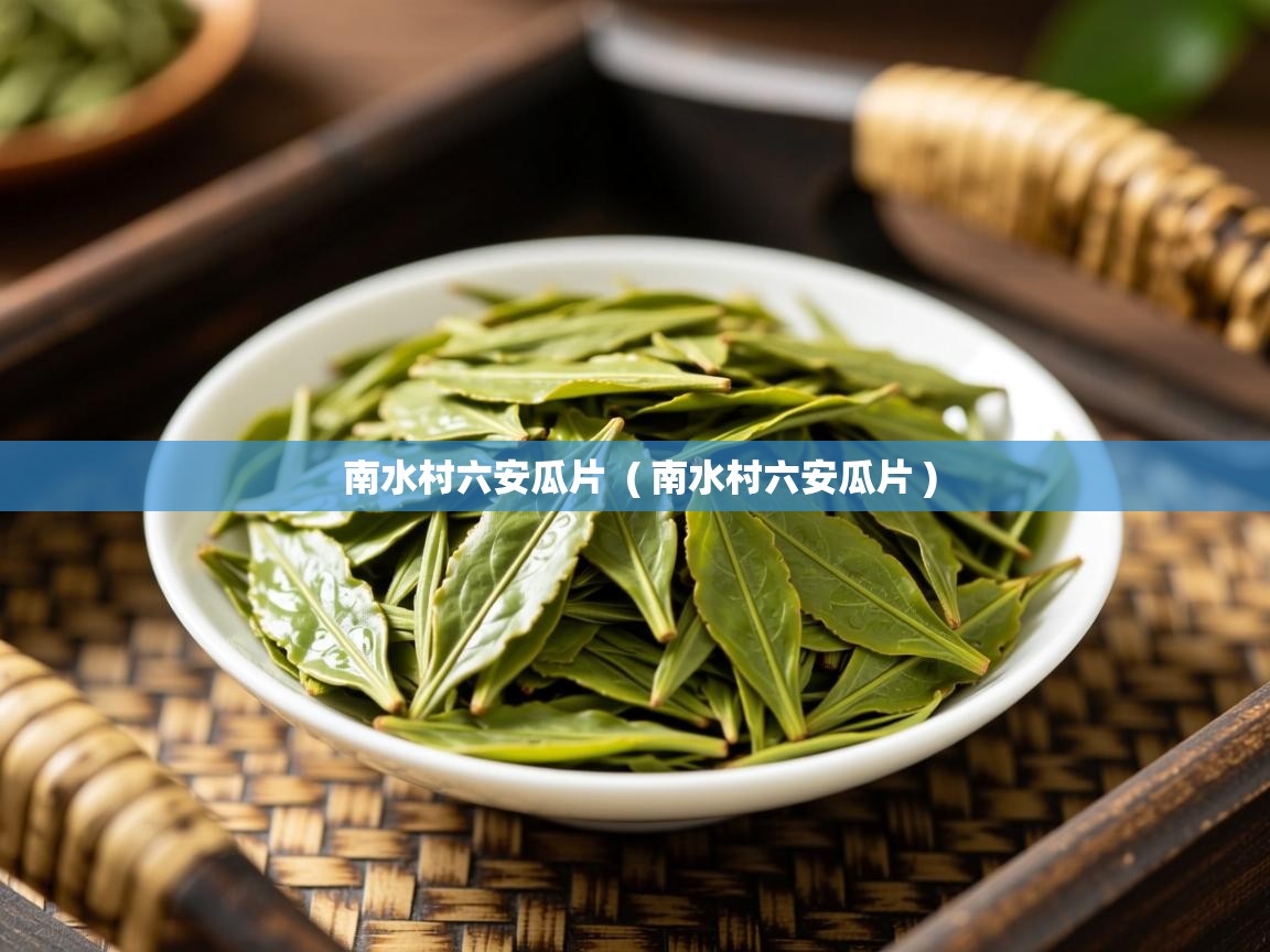 详细阅读: 南水村六安瓜片  ( 南水村六安瓜片 )  南水村六安瓜片  ( 南水村六安瓜片 )