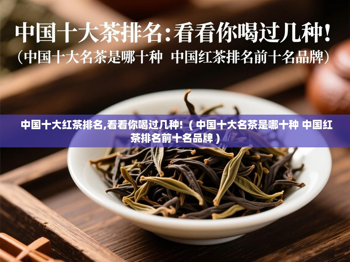  中国十大红茶排名,看看你喝过几种!  ( 中国十大名茶是哪十种 中国红茶排名前十名品牌 )