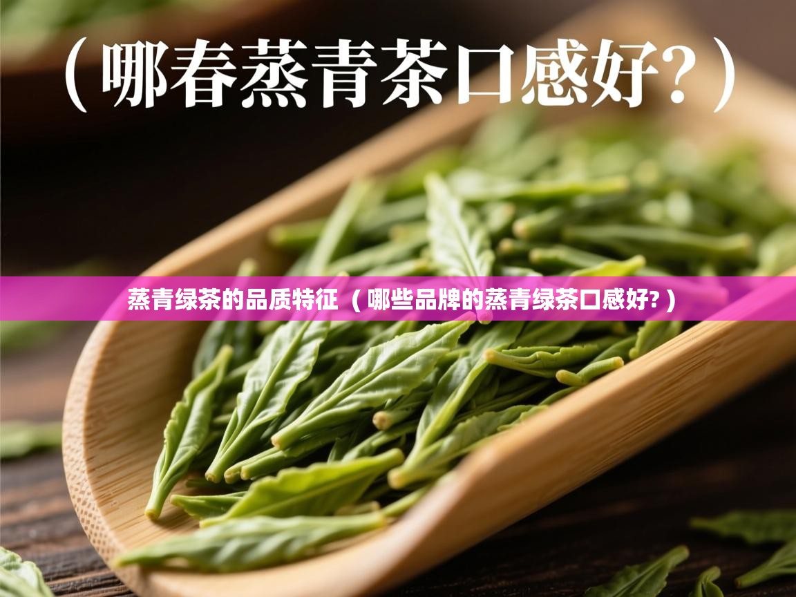 蒸青绿茶的品质特征  ( 哪些品牌的蒸青绿茶口感好? )