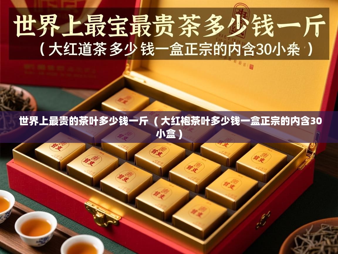  世界上最贵的茶叶多少钱一斤  ( 大红袍茶叶多少钱一盒正宗的内含30小盒 )