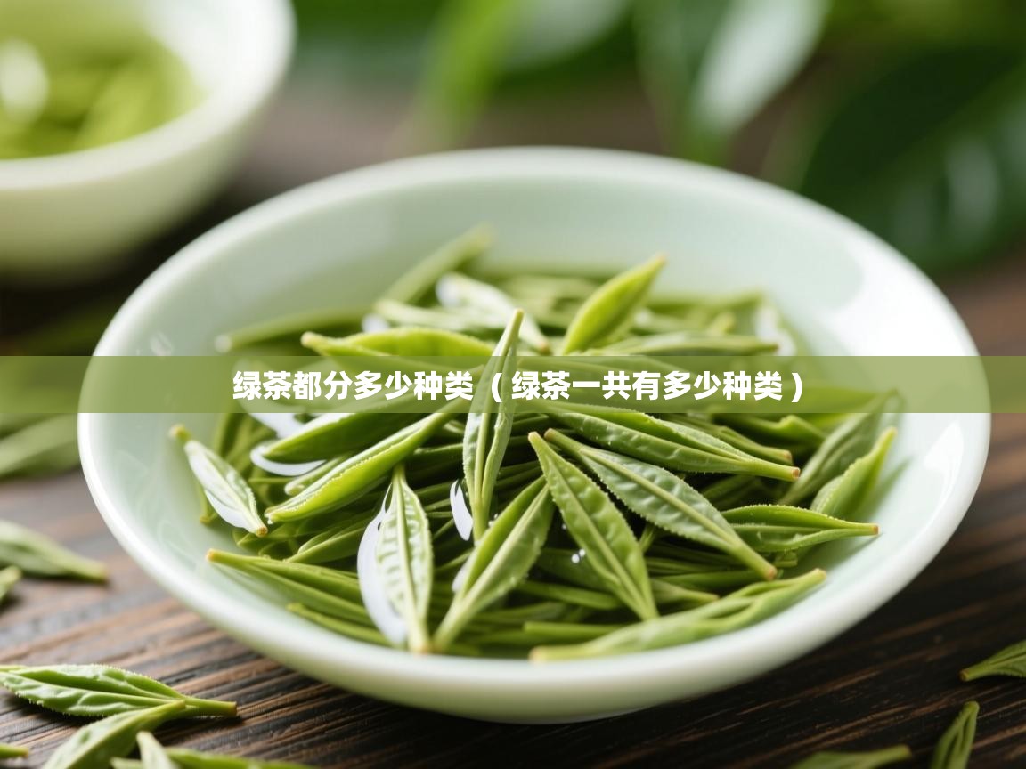  绿茶都分多少种类  ( 绿茶一共有多少种类 )