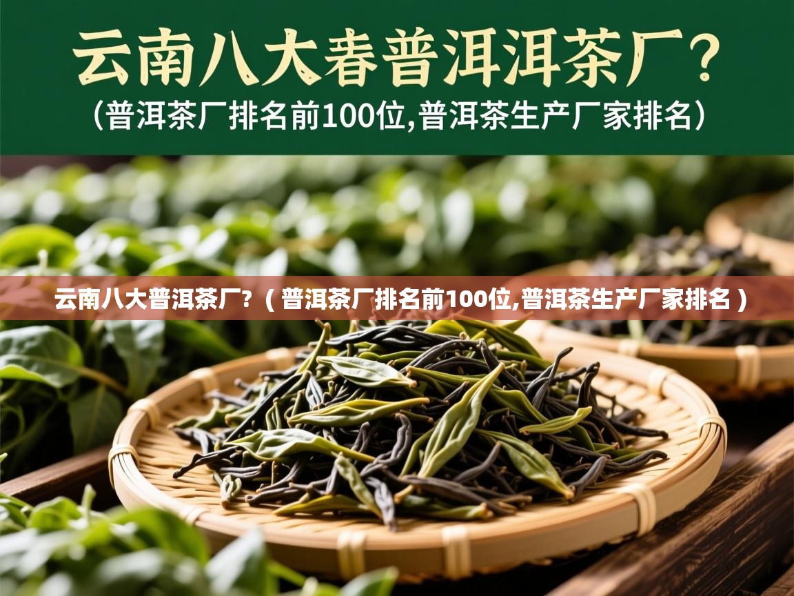  云南八大普洱茶厂?  ( 普洱茶厂排名前100位,普洱茶生产厂家排名 )