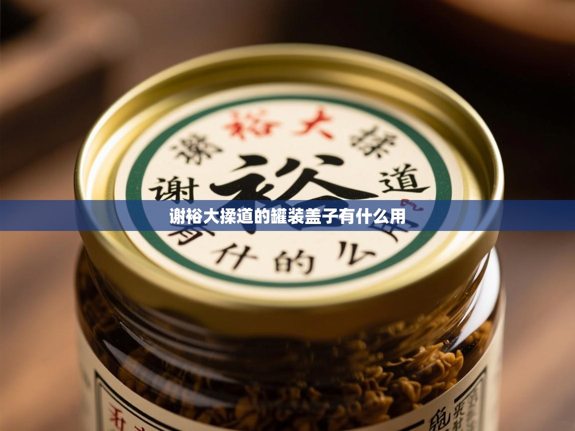  谢裕大揉道的罐装盖子有什么用 