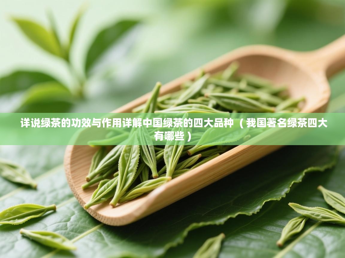  详说绿茶的功效与作用详解中国绿茶的四大品种  ( 我国著名绿茶四大有哪些 )
