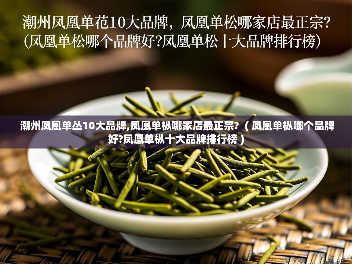详细阅读: 潮州凤凰单丛10大品牌,凤凰单枞哪家店最正宗?  ( 凤凰单枞哪个品牌好?凤凰单枞十大品牌排行榜 )  潮州凤凰单丛10大品牌,凤凰单枞哪家店最正宗?  ( 凤凰单枞哪个品牌好?凤凰单枞十大品牌排行榜 )