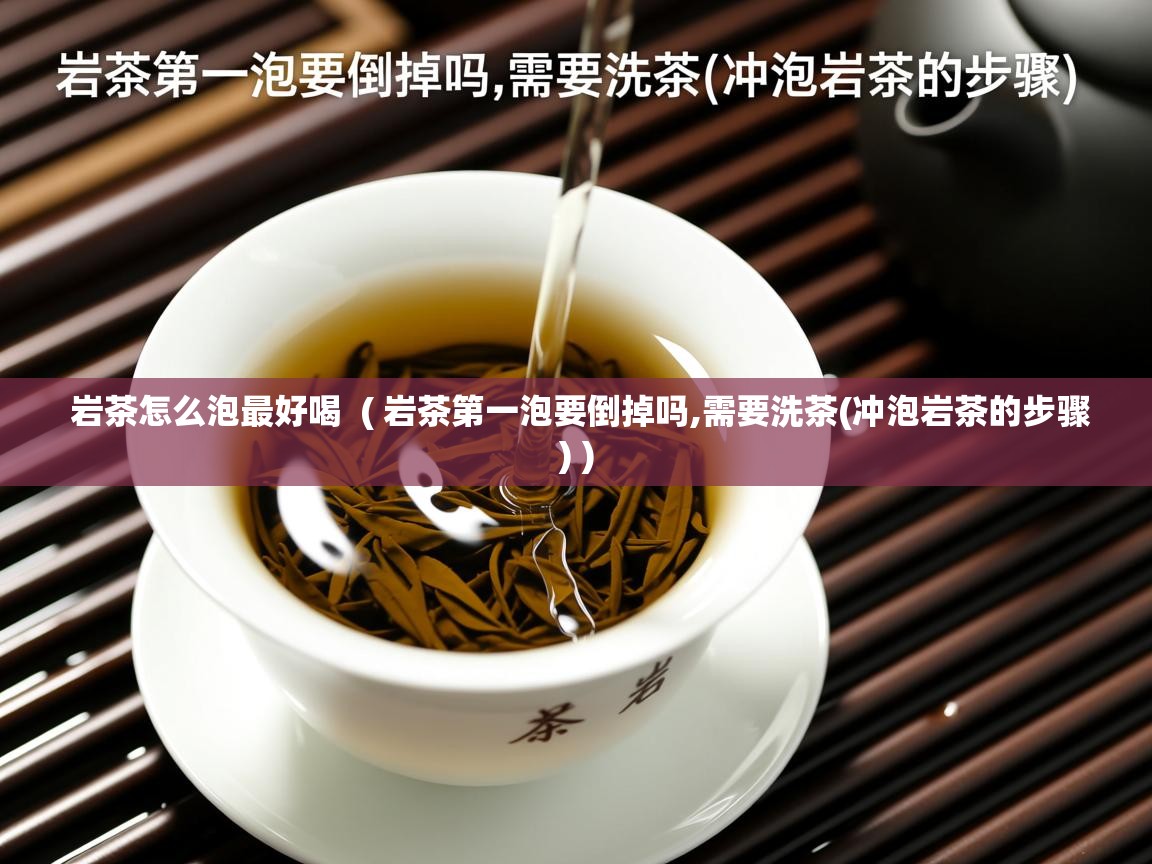  岩茶怎么泡最好喝  ( 岩茶第一泡要倒掉吗,需要洗茶(冲泡岩茶的步骤) )
