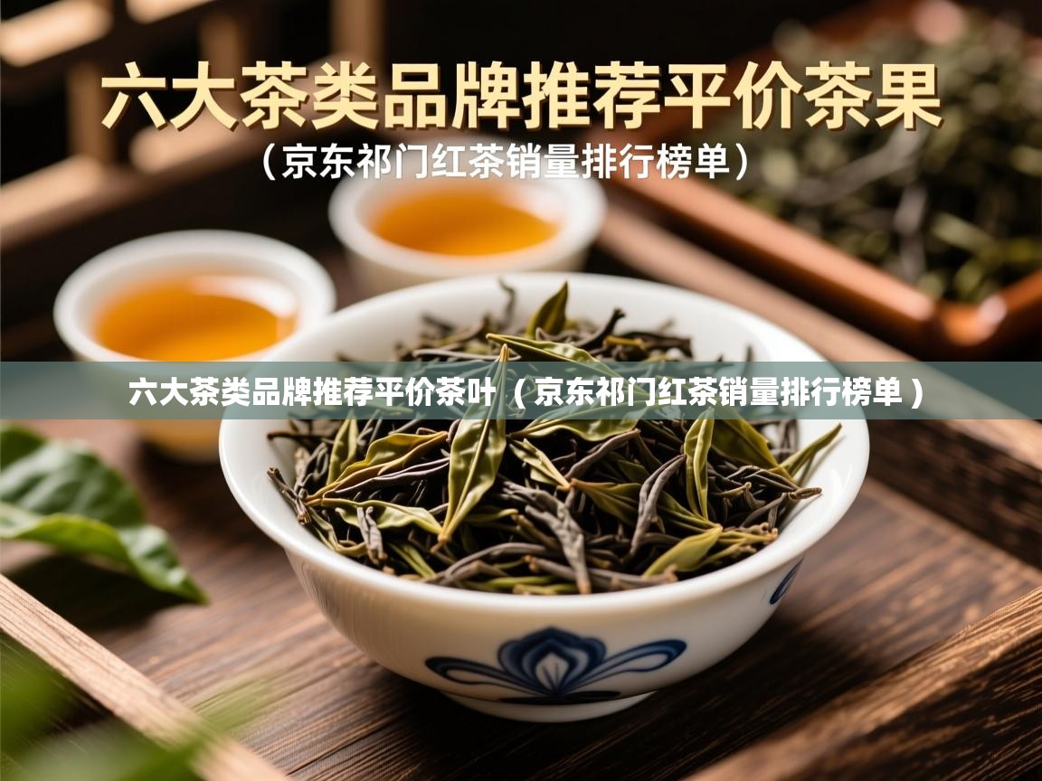  六大茶类品牌推荐平价茶叶  ( 京东祁门红茶销量排行榜单 )