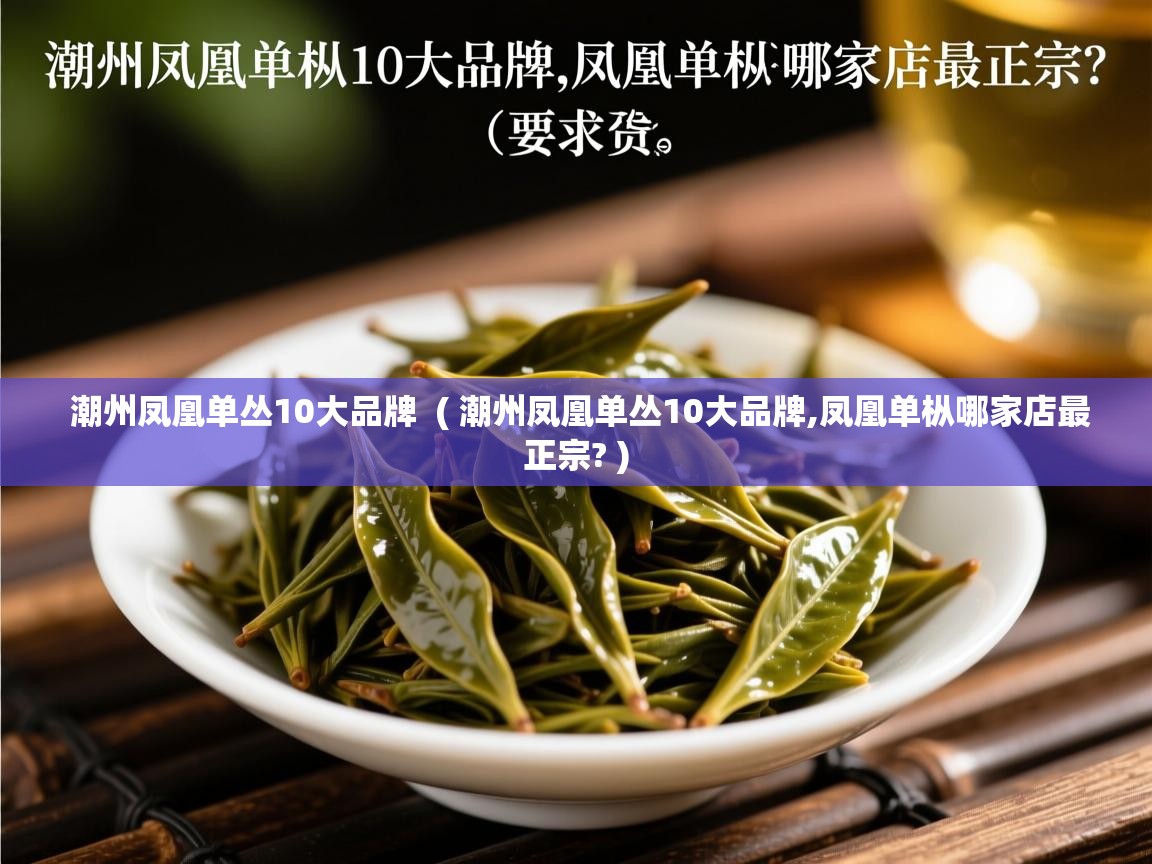 详细阅读: 潮州凤凰单丛10大品牌  ( 潮州凤凰单丛10大品牌,凤凰单枞哪家店最正宗? )  潮州凤凰单丛10大品牌  ( 潮州凤凰单丛10大品牌,凤凰单枞哪家店最正宗? )