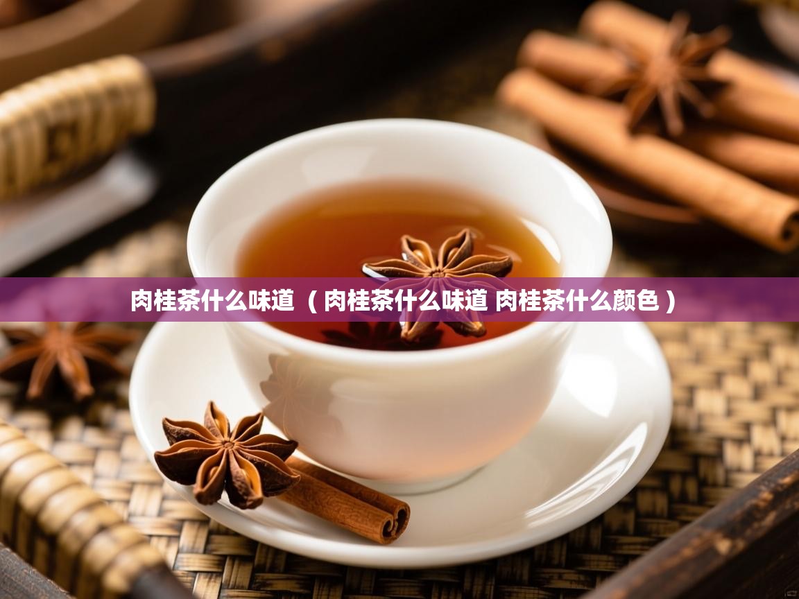  肉桂茶什么味道  ( 肉桂茶什么味道 肉桂茶什么颜色 )
