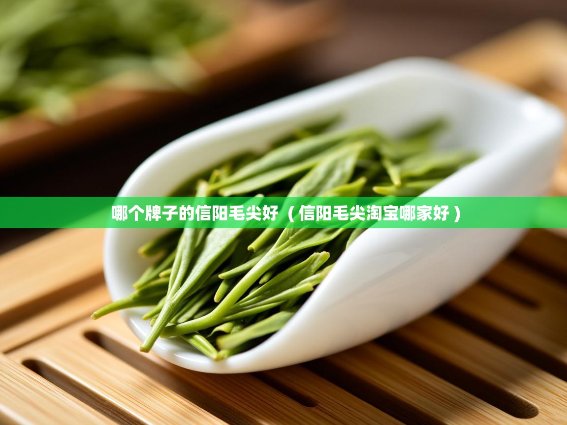 详细阅读: 哪个牌子的信阳毛尖好  ( 信阳毛尖淘宝哪家好 )  哪个牌子的信阳毛尖好  ( 信阳毛尖淘宝哪家好 )