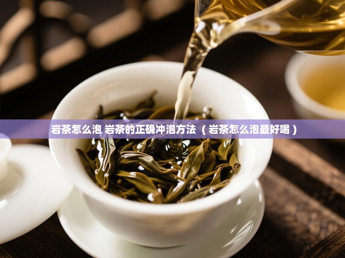  岩茶怎么泡 岩茶的正确冲泡方法  ( 岩茶怎么泡最好喝 )