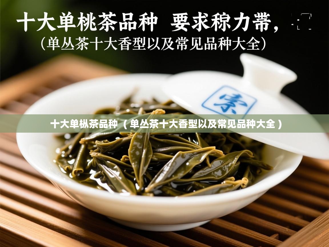 详细阅读: 十大单枞茶品种  ( 单丛茶十大香型以及常见品种大全 )  十大单枞茶品种  ( 单丛茶十大香型以及常见品种大全 )