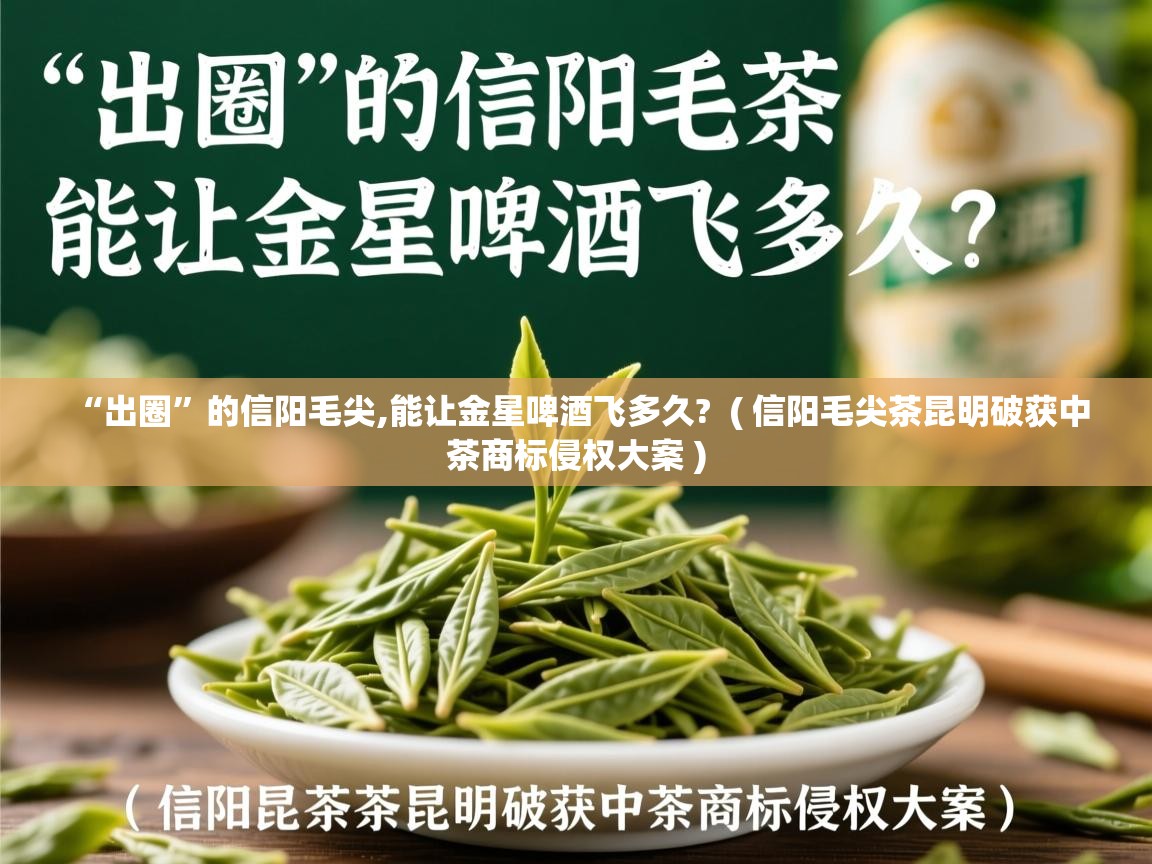 详细阅读: “出圈”的信阳毛尖,能让金星啤酒飞多久?  ( 信阳毛尖茶昆明破获中茶商标侵权大案 )  “出圈”的信阳毛尖,能让金星啤酒飞多久?  ( 信阳毛尖茶昆明破获中茶商标侵权大案 )