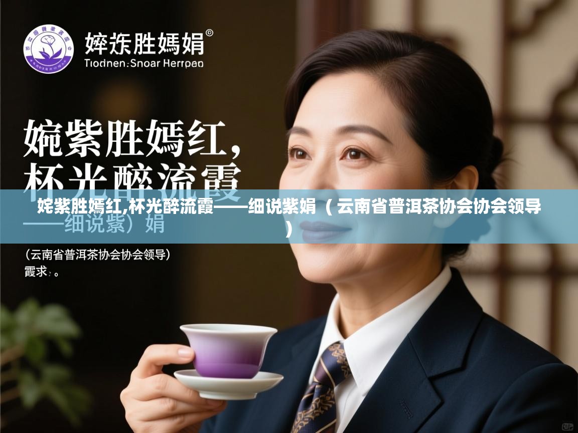  姹紫胜嫣红,杯光醉流霞——细说紫娟  ( 云南省普洱茶协会协会领导 )