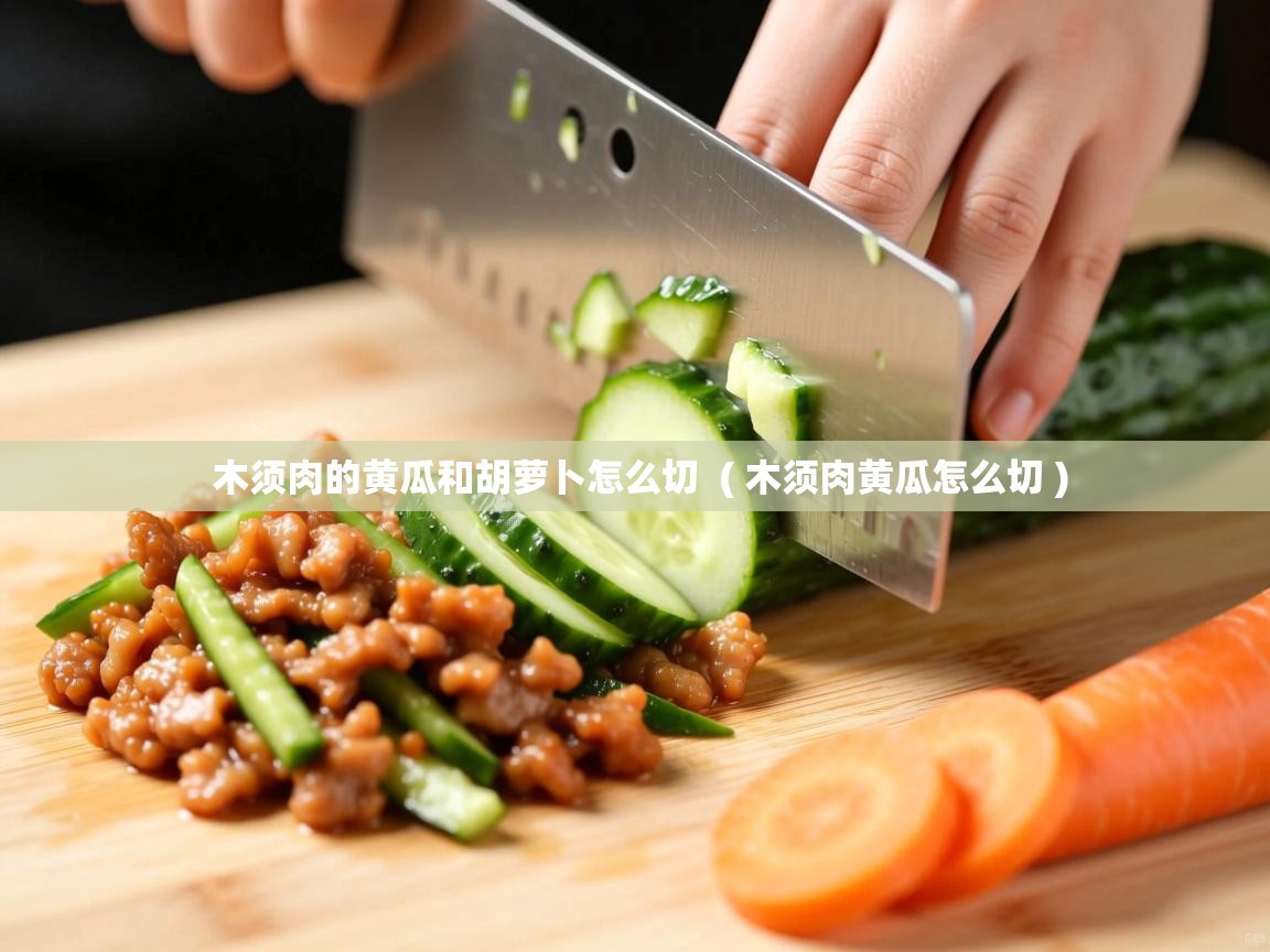 详细阅读: 木须肉的黄瓜和胡萝卜怎么切  ( 木须肉黄瓜怎么切 )  木须肉的黄瓜和胡萝卜怎么切  ( 木须肉黄瓜怎么切 )