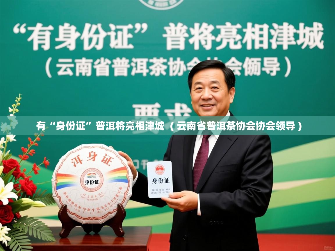  有“身份证”普洱将亮相津城  ( 云南省普洱茶协会协会领导 )
