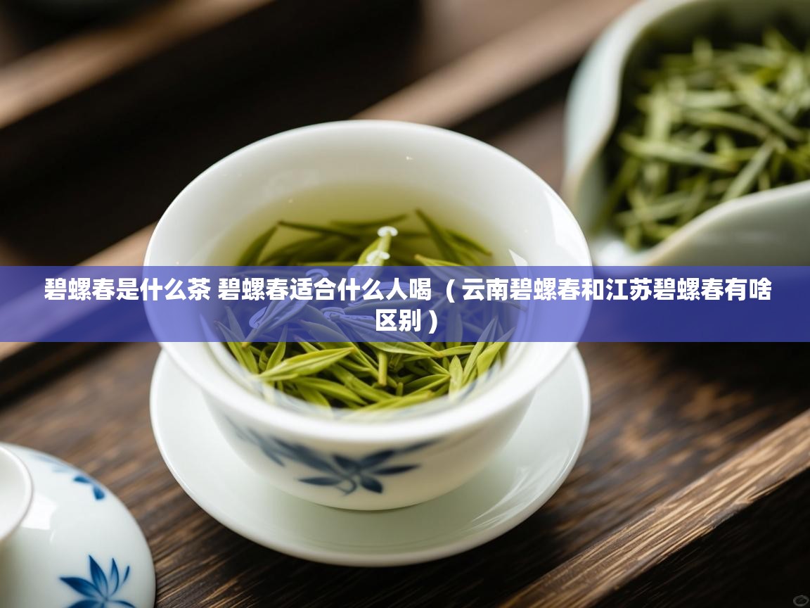  碧螺春是什么茶 碧螺春适合什么人喝  ( 云南碧螺春和江苏碧螺春有啥区别 )