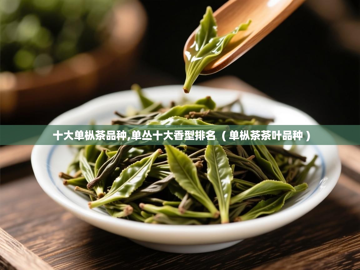 详细阅读: 十大单枞茶品种,单丛十大香型排名  ( 单枞茶茶叶品种 )  十大单枞茶品种,单丛十大香型排名  ( 单枞茶茶叶品种 )