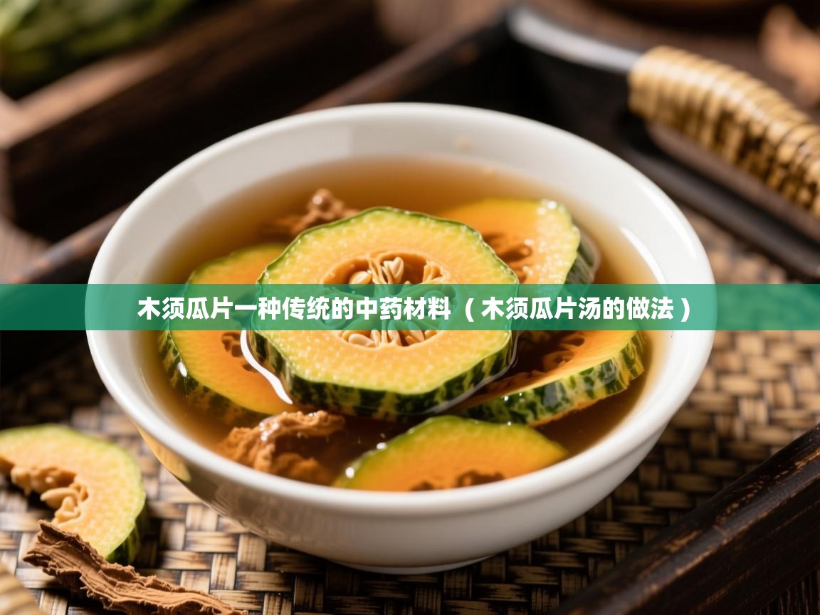 详细阅读: 木须瓜片一种传统的中药材料  ( 木须瓜片汤的做法 )  木须瓜片一种传统的中药材料  ( 木须瓜片汤的做法 )