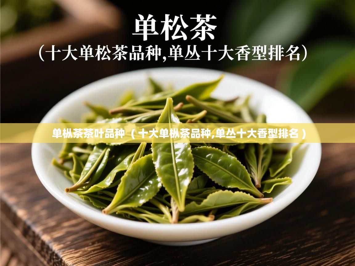 详细阅读: 单枞茶茶叶品种  ( 十大单枞茶品种,单丛十大香型排名 )  单枞茶茶叶品种  ( 十大单枞茶品种,单丛十大香型排名 )