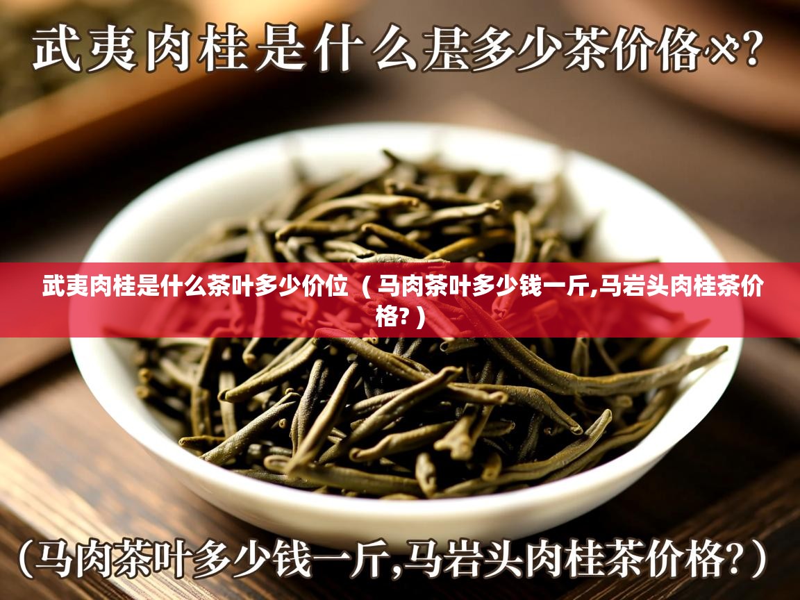  武夷肉桂是什么茶叶多少价位  ( 马肉茶叶多少钱一斤,马岩头肉桂茶价格? )