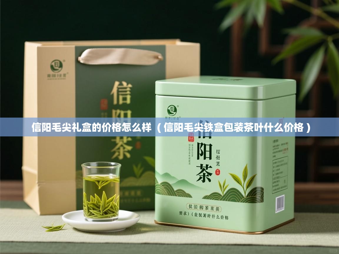 详细阅读: 信阳毛尖礼盒的价格怎么样  ( 信阳毛尖铁盒包装茶叶什么价格 )  信阳毛尖礼盒的价格怎么样  ( 信阳毛尖铁盒包装茶叶什么价格 )
