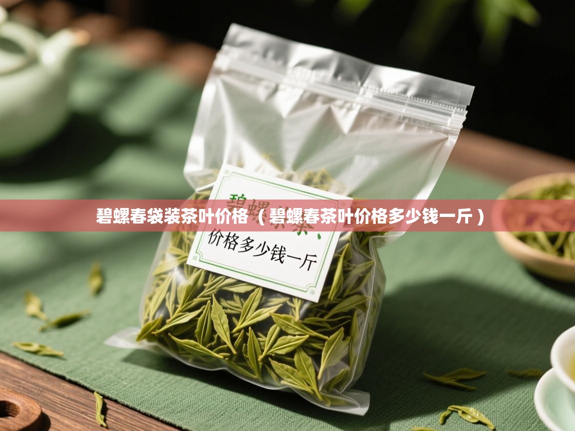  碧螺春袋装茶叶价格  ( 碧螺春茶叶价格多少钱一斤 )