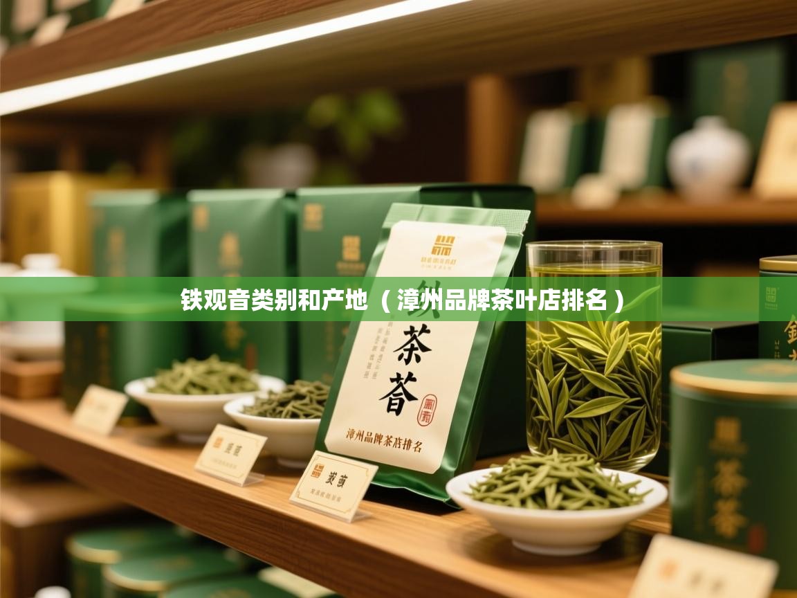  铁观音类别和产地  ( 漳州品牌茶叶店排名 )
