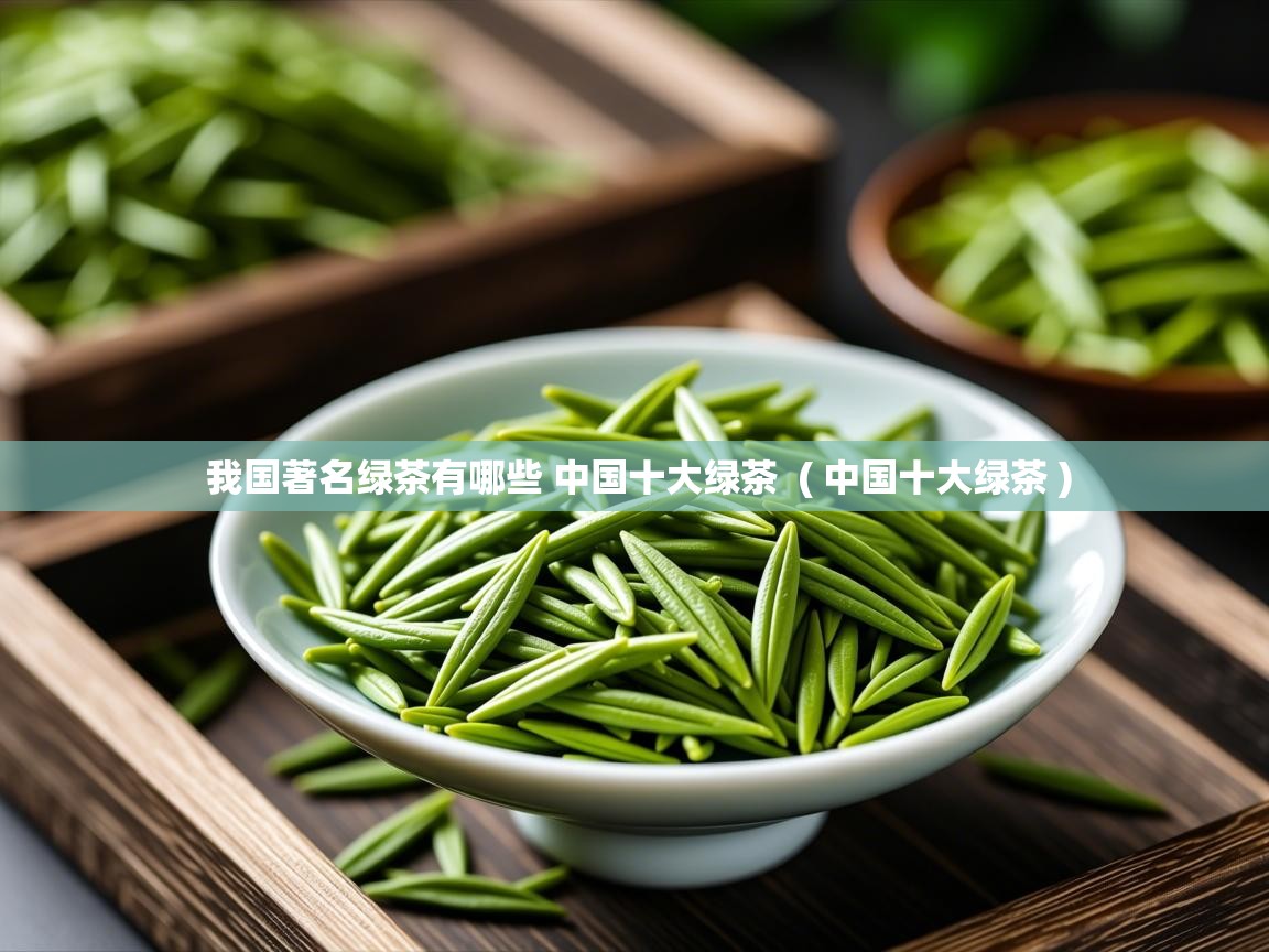 我国著名绿茶有哪些 中国十大绿茶  ( 中国十大绿茶 )  我国著名绿茶有哪些 中国十大绿茶  ( 中国十大绿茶 )