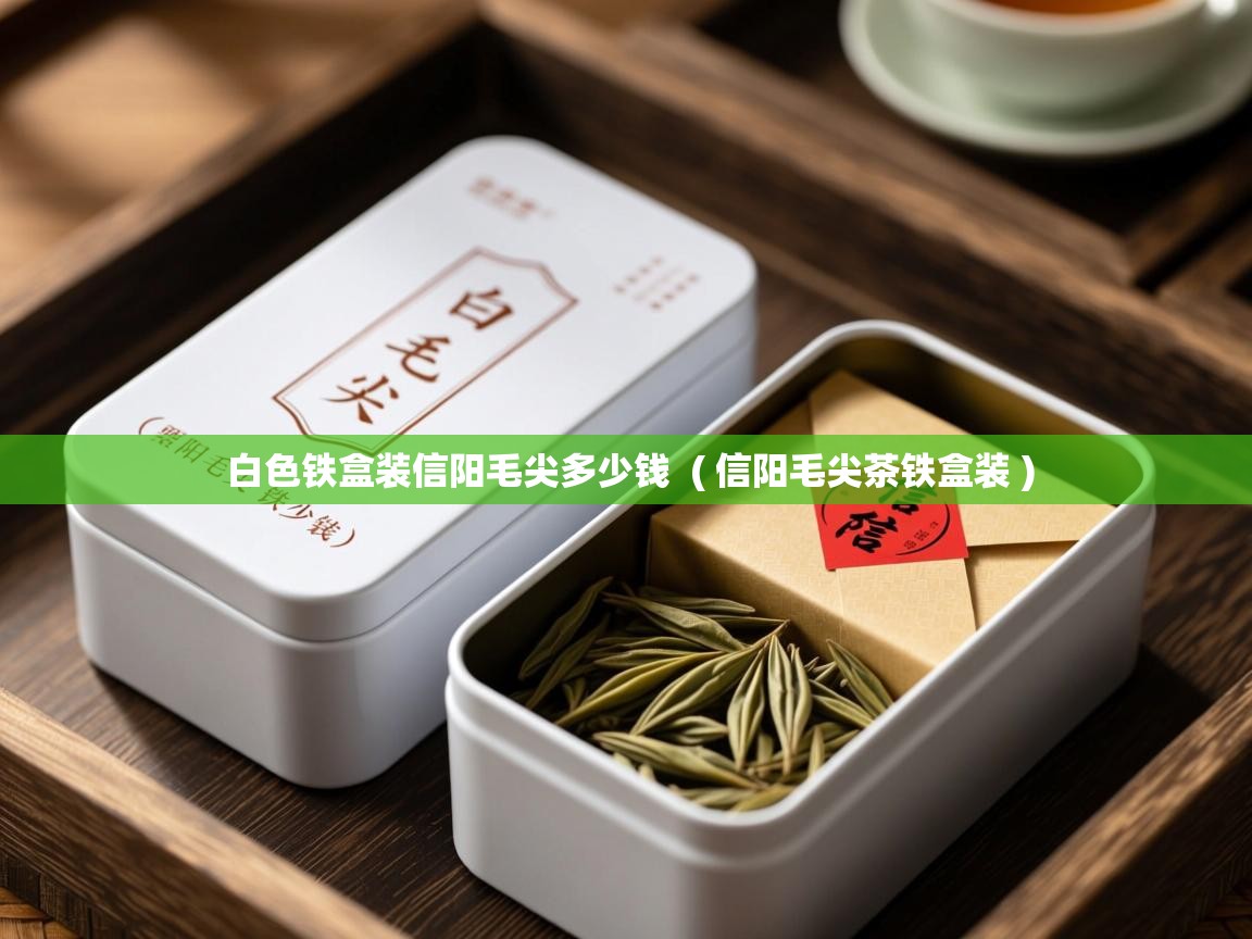 详细阅读: 白色铁盒装信阳毛尖多少钱  ( 信阳毛尖茶铁盒装 )  白色铁盒装信阳毛尖多少钱  ( 信阳毛尖茶铁盒装 )