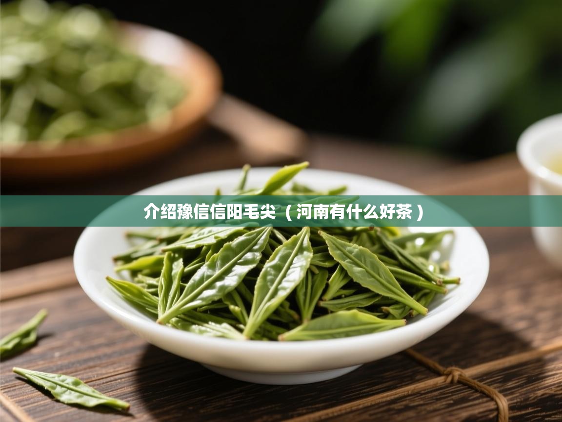 详细阅读: 介绍豫信信阳毛尖  ( 河南有什么好茶 )  介绍豫信信阳毛尖  ( 河南有什么好茶 )