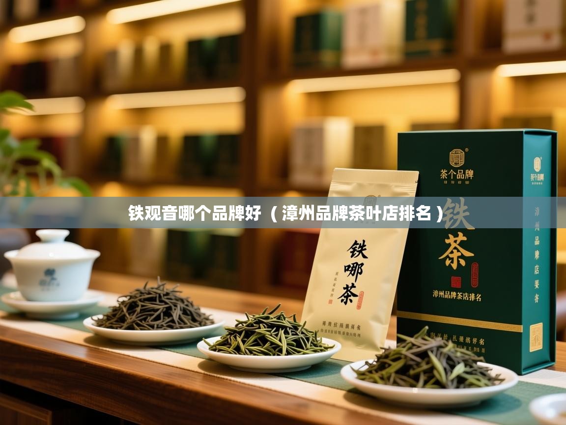  铁观音哪个品牌好  ( 漳州品牌茶叶店排名 )