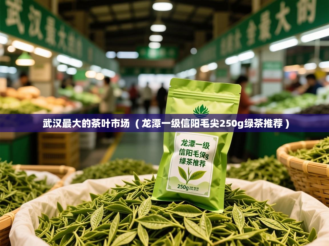 详细阅读: 武汉最大的茶叶市场  ( 龙潭一级信阳毛尖250g绿茶推荐 )  武汉最大的茶叶市场  ( 龙潭一级信阳毛尖250g绿茶推荐 )