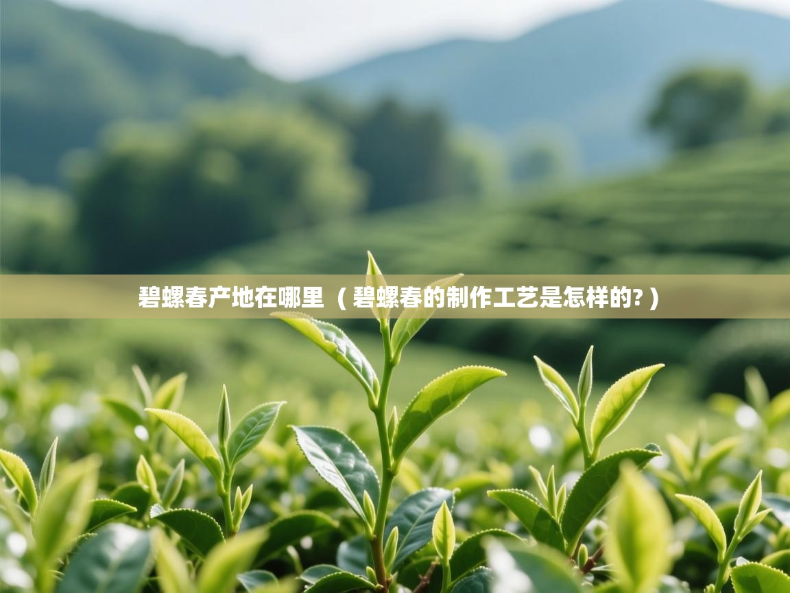  碧螺春产地在哪里  ( 碧螺春的制作工艺是怎样的? )