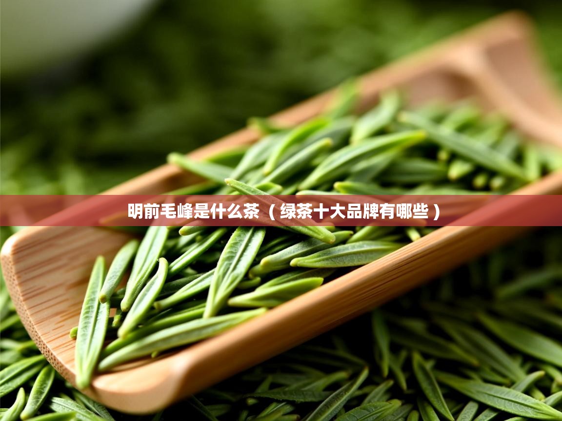  明前毛峰是什么茶  ( 绿茶十大品牌有哪些 )