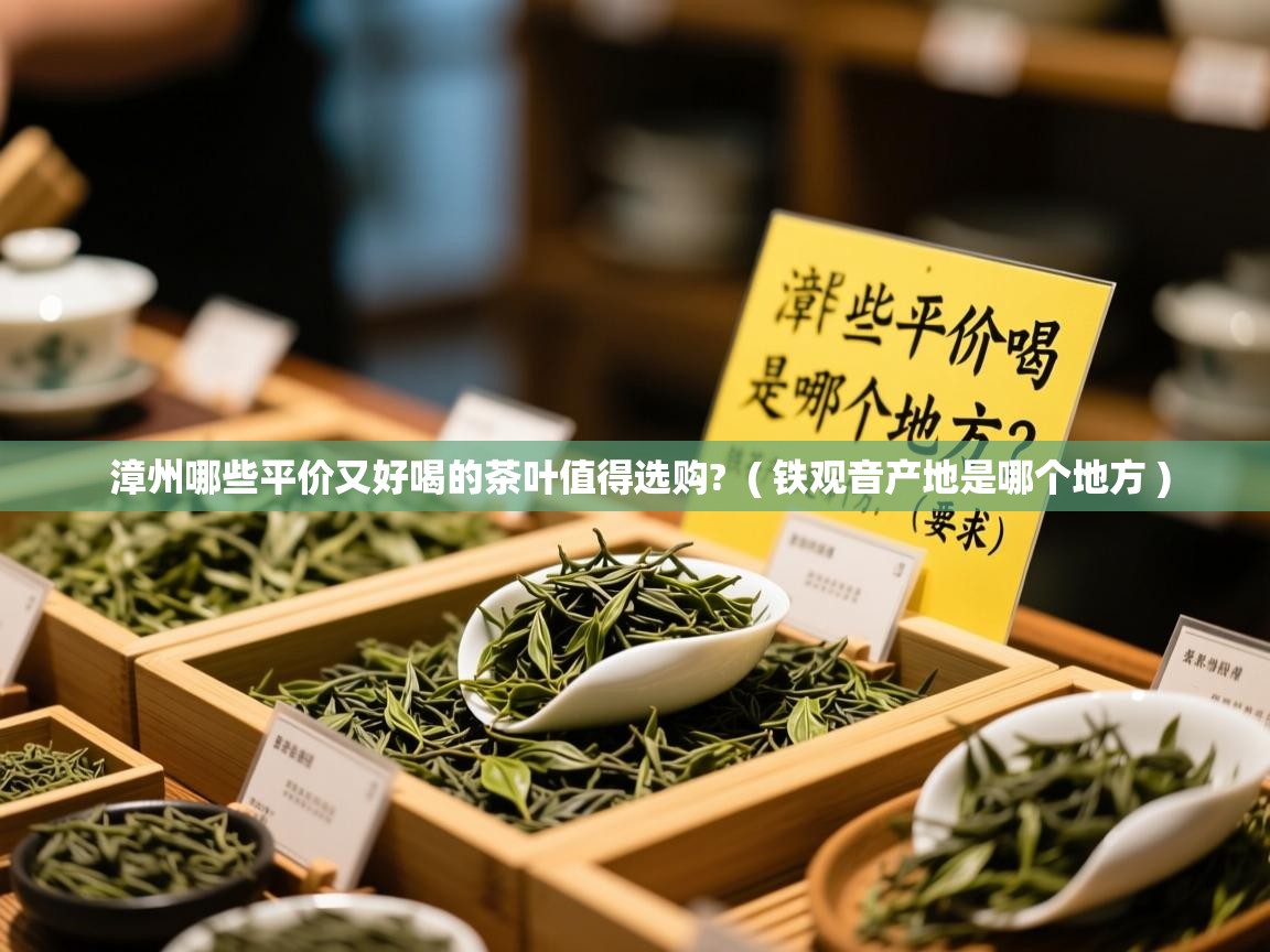  漳州哪些平价又好喝的茶叶值得选购?  ( 铁观音产地是哪个地方 )