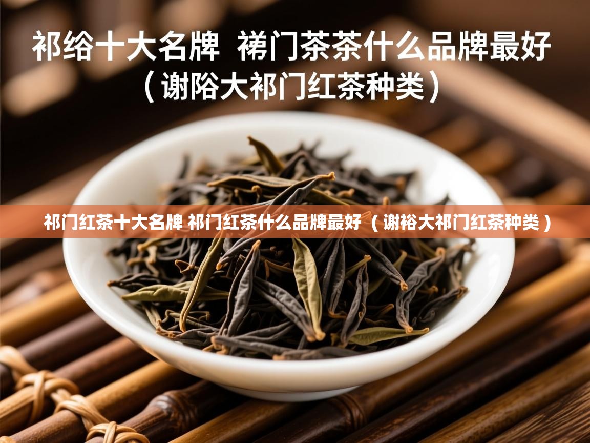  祁门红茶十大名牌 祁门红茶什么品牌最好  ( 谢裕大祁门红茶种类 )